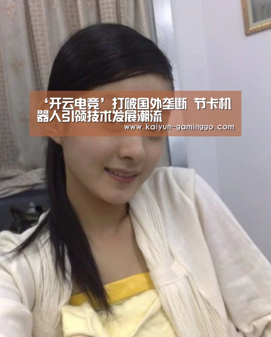 ‘开云电竞’打破国外垄断 节卡机器人引领技术发展潮流(图1) 开云官网