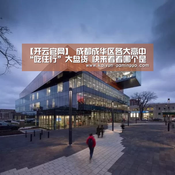 【开云官网】
成都成华区各大高中“吃住行”大盘货 快来看看哪个是你的菜(图1) 开云电竞