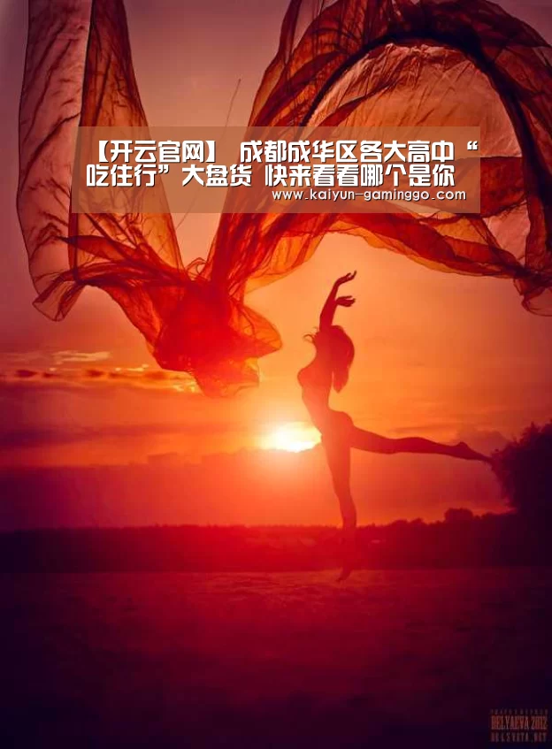 【开云官网】
成都成华区各大高中“吃住行”大盘货 快来看看哪个是你的菜(图3) 开云官网