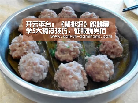 开云平台:《都挺好》跟姚晨学5大撩汉技巧,征服暖男石天冬奶狗小蒙总(图1) 开云官网