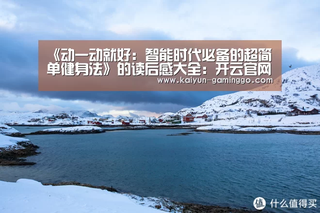 《动一动就好:智能时代必备的超简单健身法》的读后感大全:开云官网(图2) 开云平台