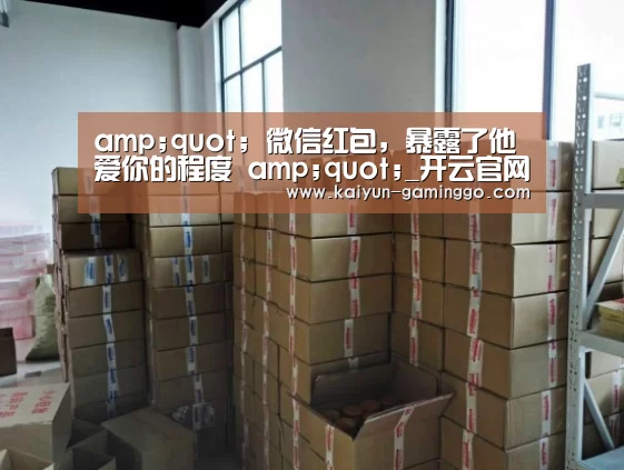 amp;quot; 微信红包,暴露了他爱你的程度 amp;quot;_开云官网(图1) 开云平台