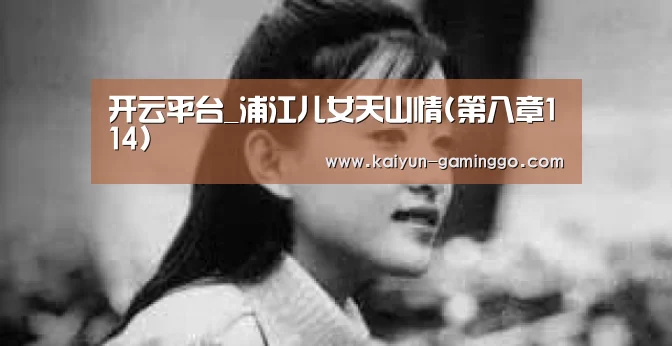 开云平台_浦江儿女天山情(第八章114)(图1) 开云电竞