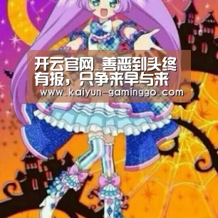 开云官网_善恶到头终有报,只争来早与来迟(图3) 开云平台